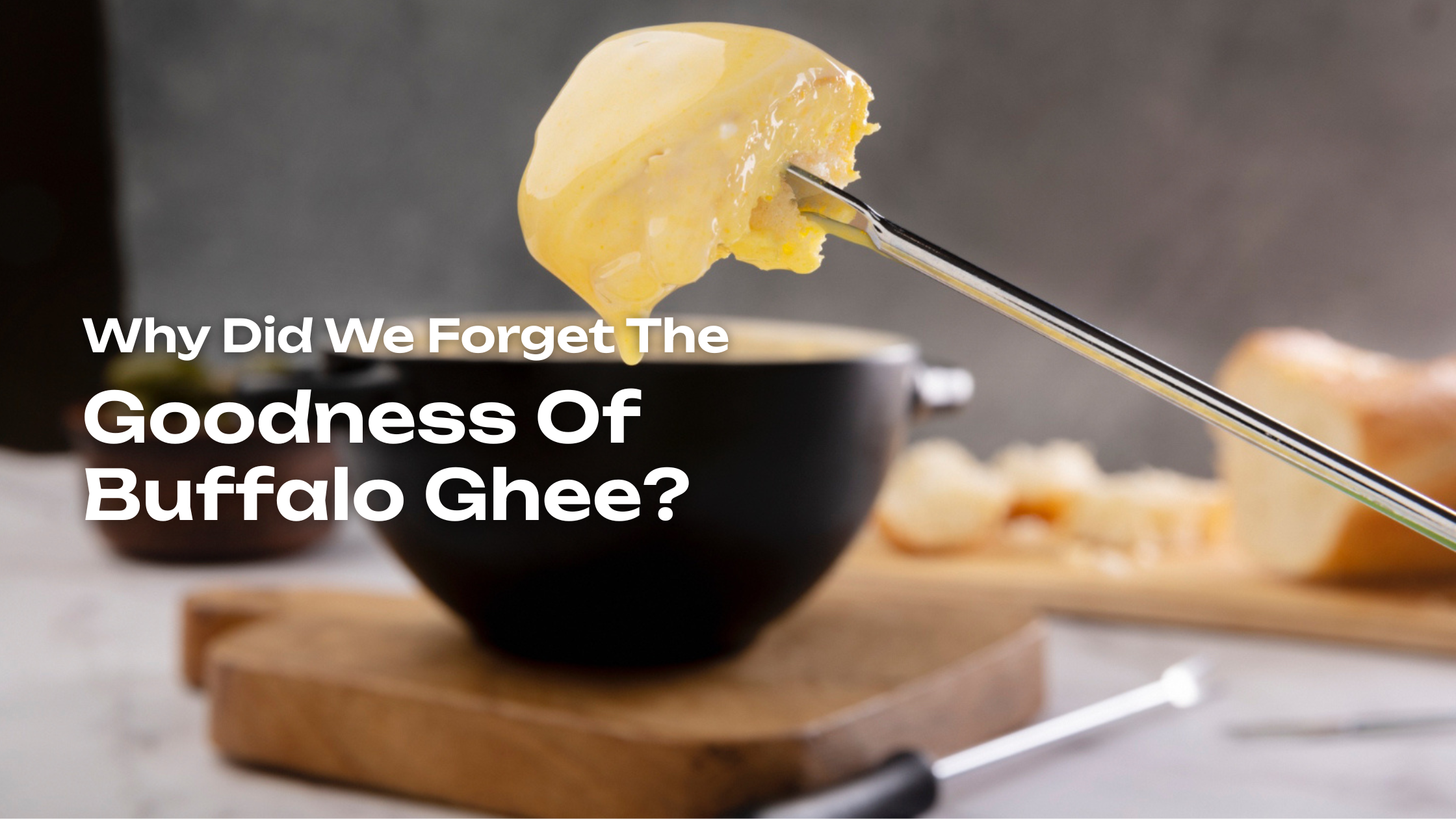 Why Did We Forget the Goodness of Buffalo Ghee?